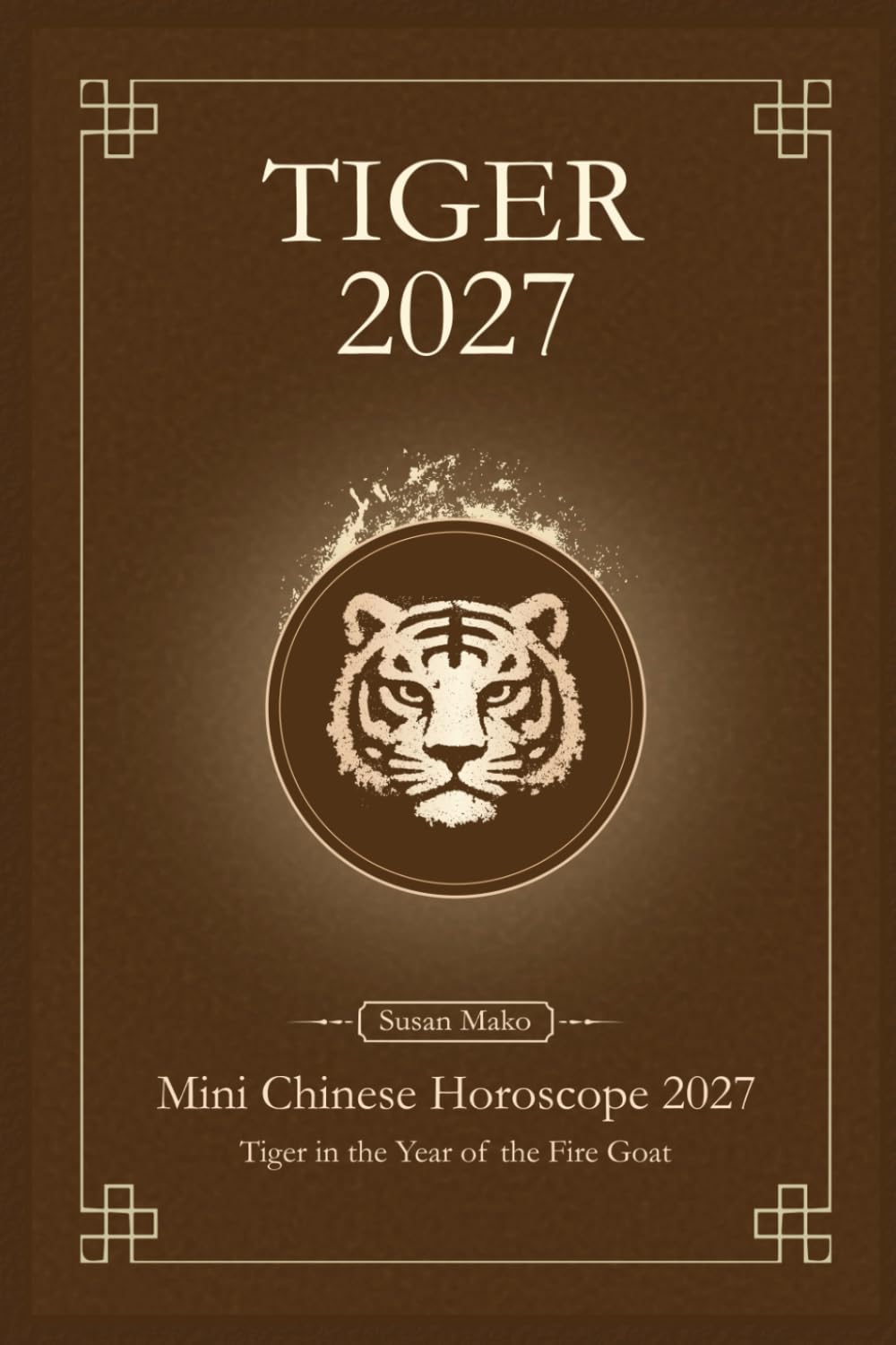 Chinese Horoscope 2027 Tiger: Mini Yearly Prediction 2027 for Tiger Zodiac Sign (Soft Intensity in Bloom: Your Personal Horoscope 2027)