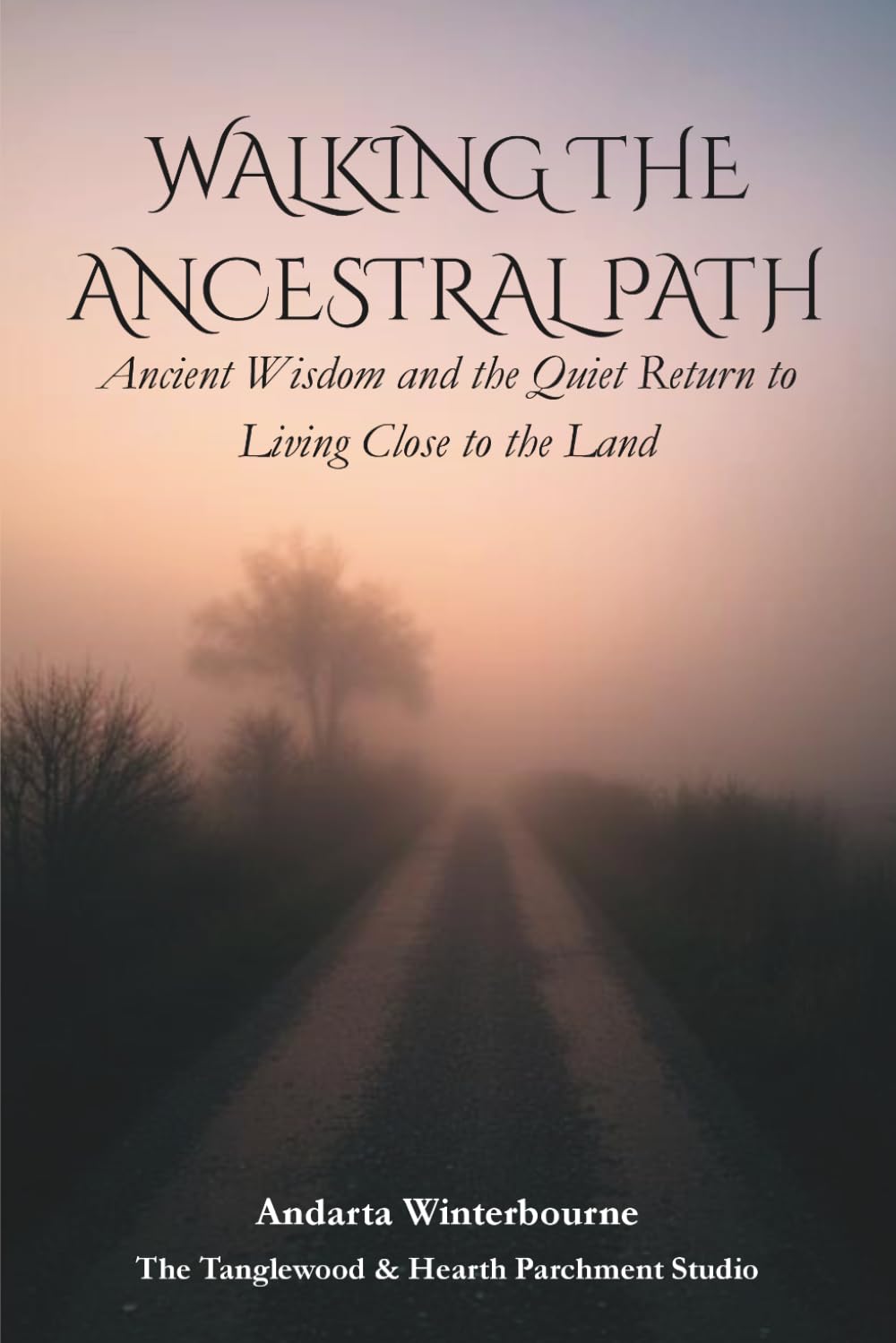 Walking the Ancestral Path: Ancient Wisdom and the Quiet Return to Living Close to the Land (The Ancestral Living Series: Reconnecting with Traditional Practices and Inherited Wisdom)