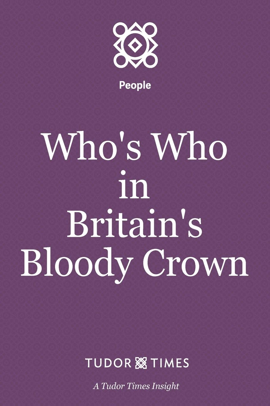 Who's Who in Britain's Bloody Crown: Volume 2 (Tudor Times Insights (People))