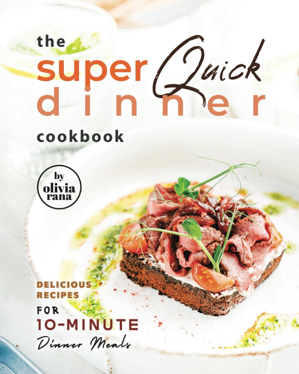 The Super Quick Dinner Cookbook: Delicious Recipes for 10-Minute Dinner Meals