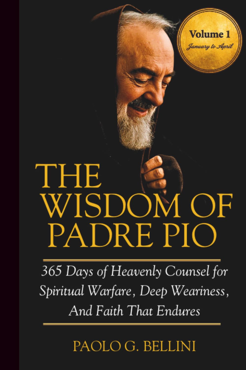 THE WISDOM OF PADRE PIO (VOLUME I): 365 Days of Heavenly Counsel for Spiritual Warfare, Deep Weariness, And Faith That Endures (THE WISDOM OF THE SAINTS)