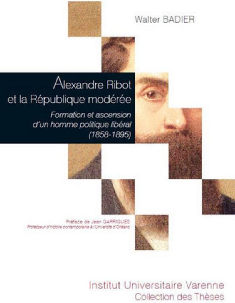 ALEXANDRE RIBOT ET LA RÉPUBLIQUE MODÉRÉE: FORMATION ET ASCENSION D'UN HOMME POLITIQUE LIBÉRAL (1858-1895)