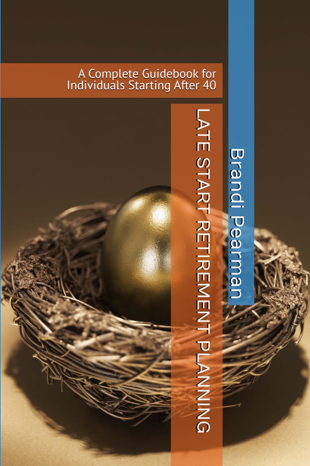 LATE START RETIREMENT PLANNING: A Complete Guidebook for Individuals Starting After 40
