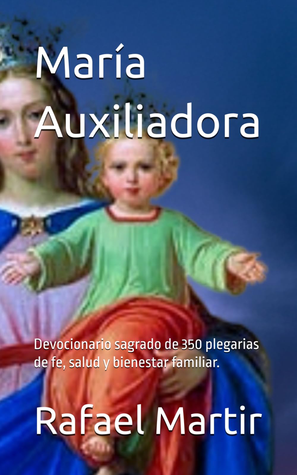 María Auxiliadora: Devocionario sagrado de 350 plegarias de fe, salud y bienestar familiar.