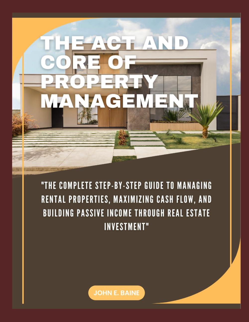 THE ACT AND CORE OF PROPERTY MANAGEMENT: "The Complete Step-by-Step Guide to Managing Rental Properties, Maximizing Cash Flow, and Building Passive Income Through Real Estate Investment"