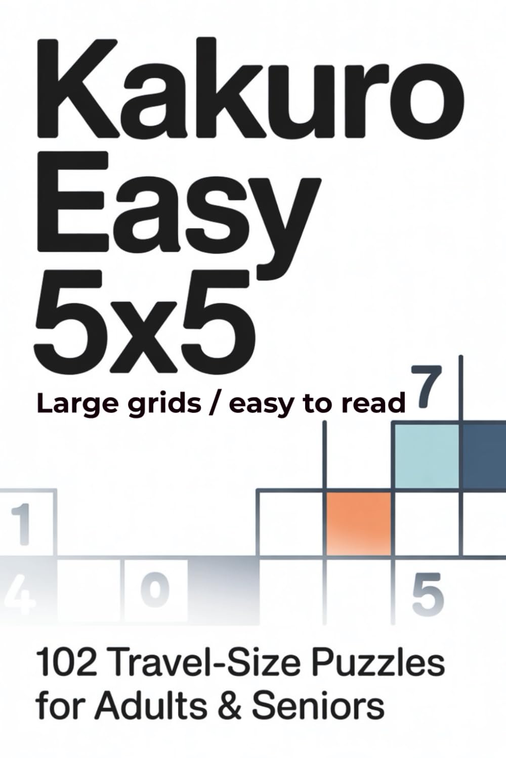 Kakuro Easy 5x5: 102 Travel-Size Puzzles Kakuro for Adults & Seniors (Kakuro 5x5 Series)