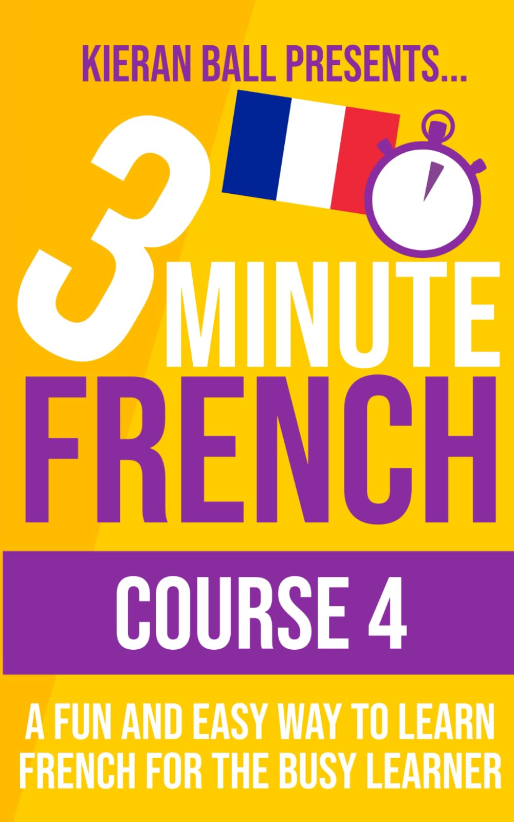 3 Minute French - Course 4: A fun and easy way to learn French for the busy learner (3 Minute French (course books))