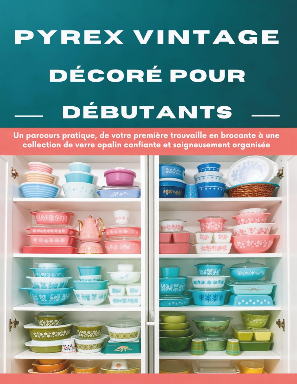 Pyrex Vintage Décoré Pour Débutants: Un parcours pratique, de votre première trouvaille en brocante à une collection de verre opalin confiante et soigneusement organisée