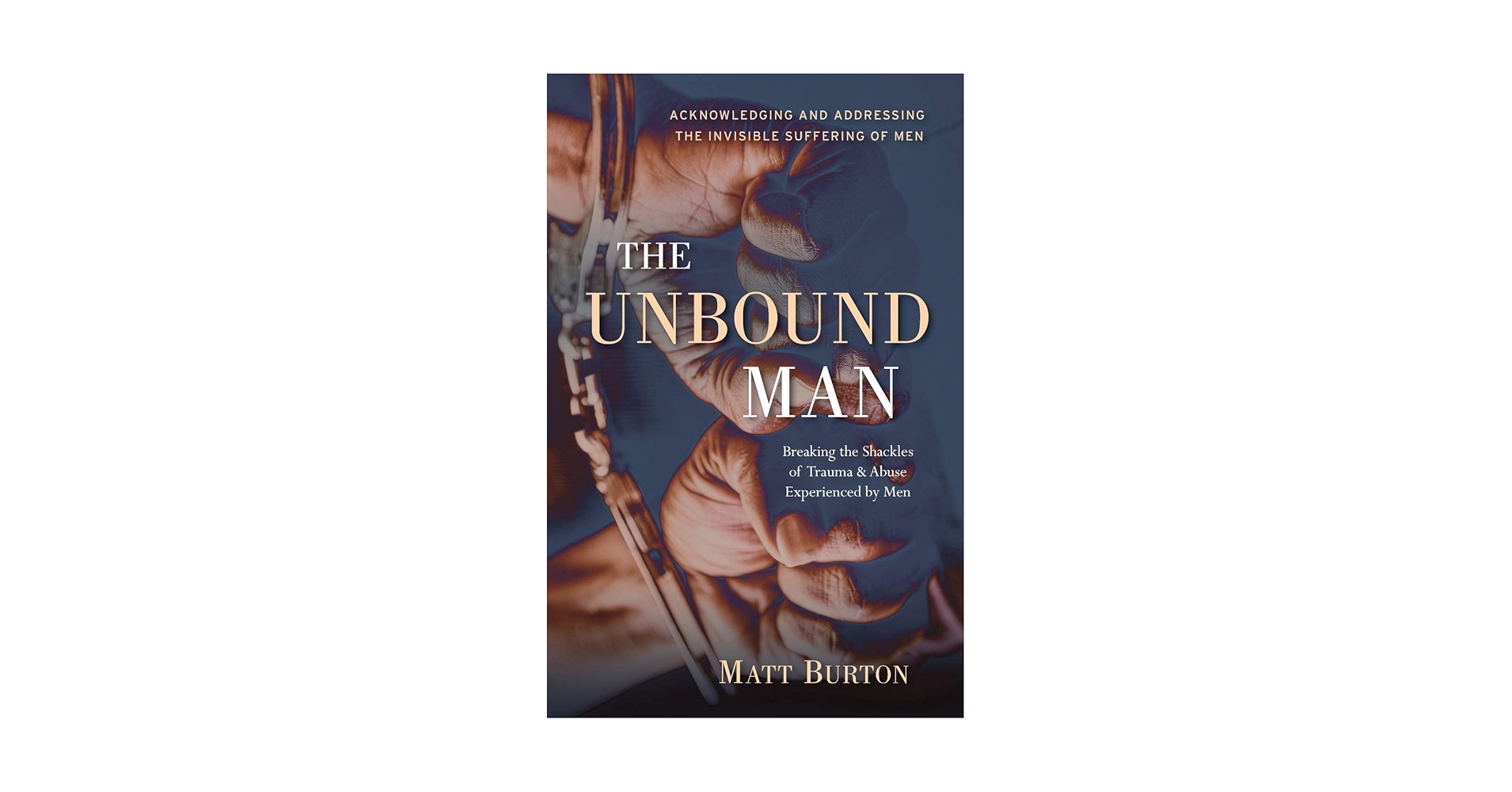 The Unbound Man: Breaking the Shackles of Trauma and Abuse