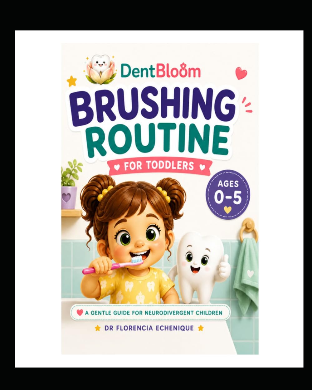 Calm Dental Brushing Routine for Toddlers (Ages 0–5): A Gentle Step-by-Step Guide for Neurodivergent Children to Feel Safe and Build Healthy Habits (Ages 0–5)