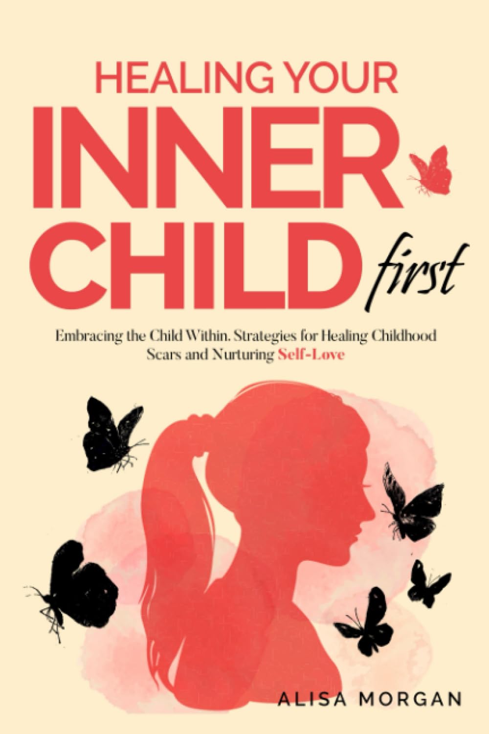 Healing Your Inner Child First: Embracing the Child Within. Strategies for Healing Childhood Scars and Nurturing Self-Love