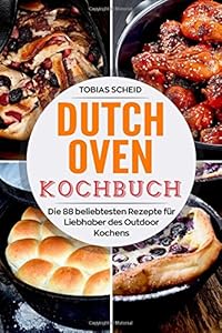 Dutch Oven Kochbuch: Die 88 beliebtesten Rezepte für Liebhaber des Outdoor Kochens