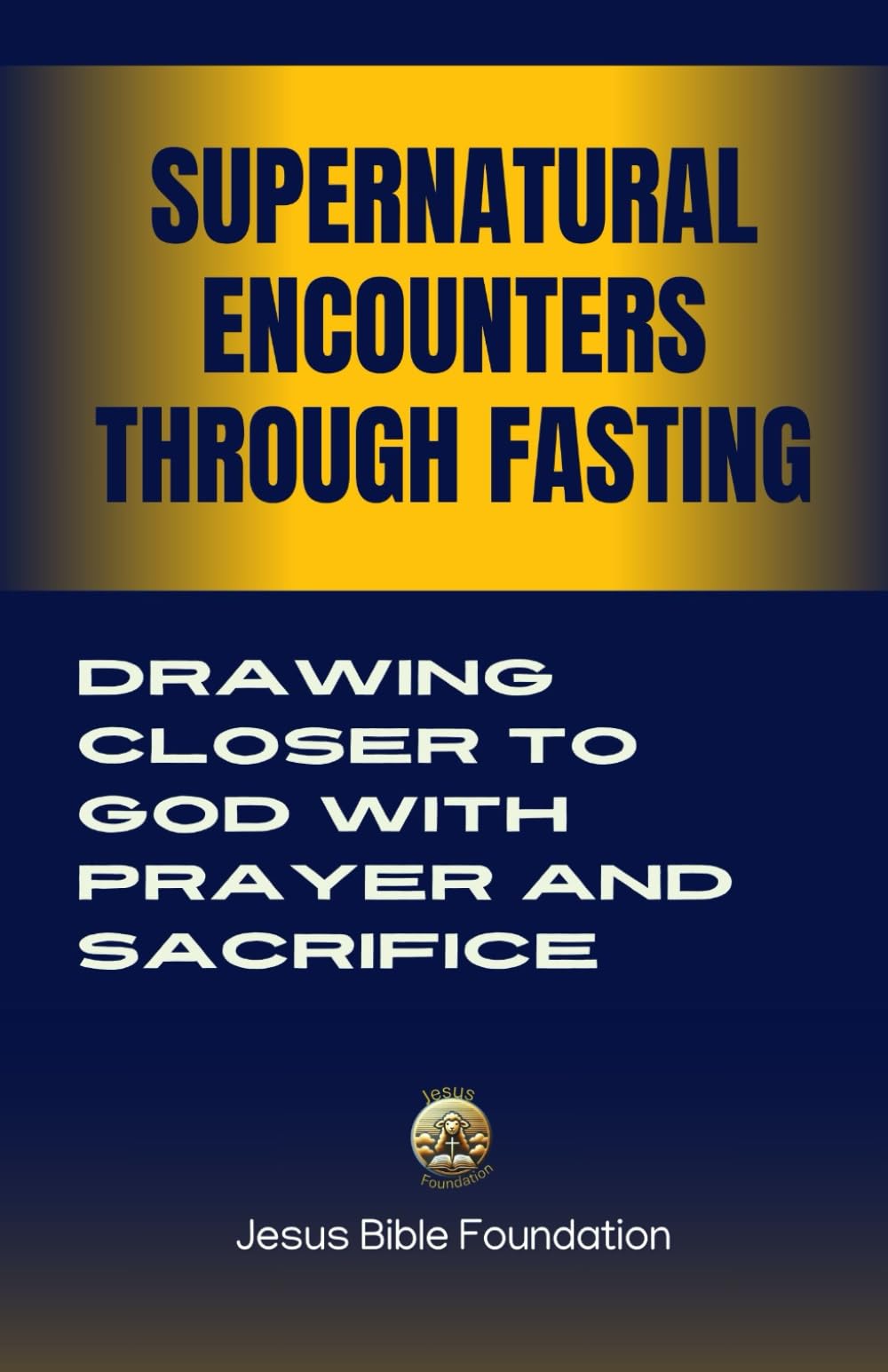 Supernatural Encounters Through Fasting: Drawing Closer to God with Prayer and Sacrifice