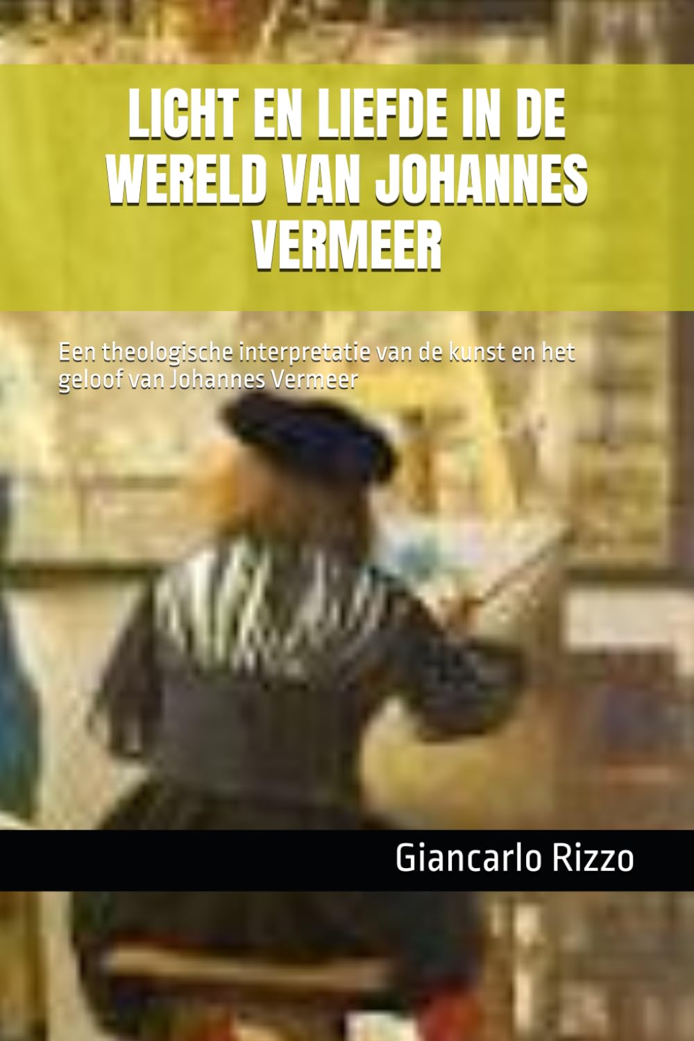 LICHT EN LIEFDE IN DE WERELD VAN JOHANNES VERMEER: Een theologische interpretatie van de kunst en het geloof van Johannes Vermeer