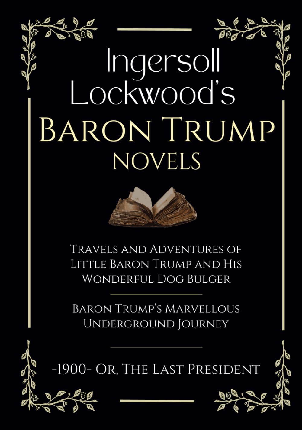 Ingersoll Lockwood's Baron Trump Novels: Travels and Adventures of Little Baron Trump | Baron Trump’s Marvellous Underground Journey | -1900- Or, The Last President