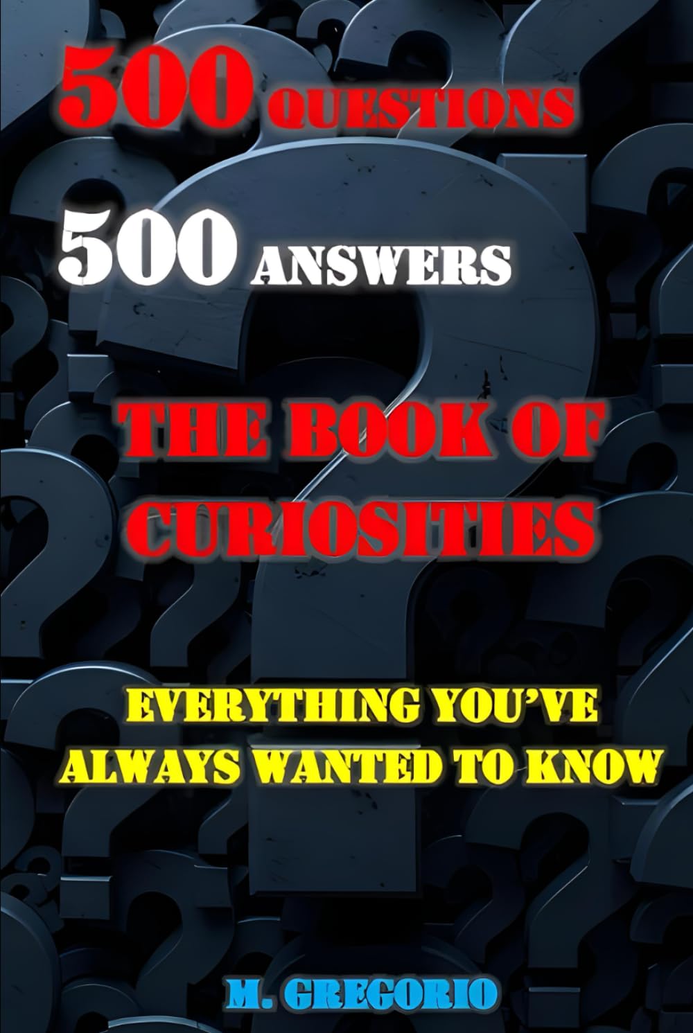 500 Questions 500 Answers The Book of Curiosities: Everything You've Always Wanted to Know, The Book of Answers to Questions, The Most Surprising Question and Answer Book, Questions and Answers