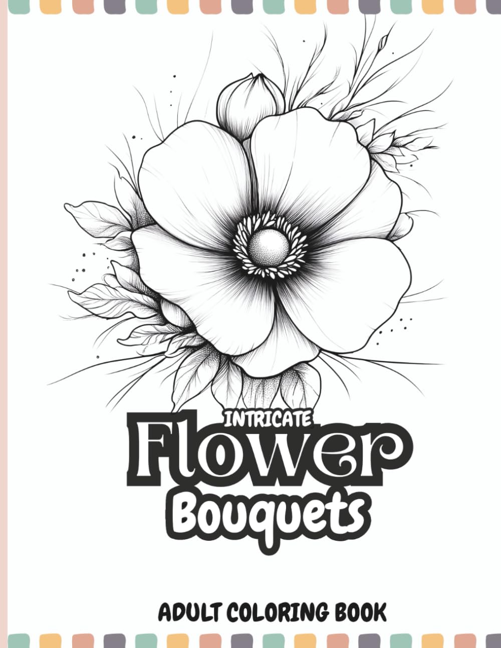 Intricate Flower Bouquets: Adult Coloring Book with Beautiful Bouquets, Detailed Floral Art & Uplifting Positivity Pages for Relaxation