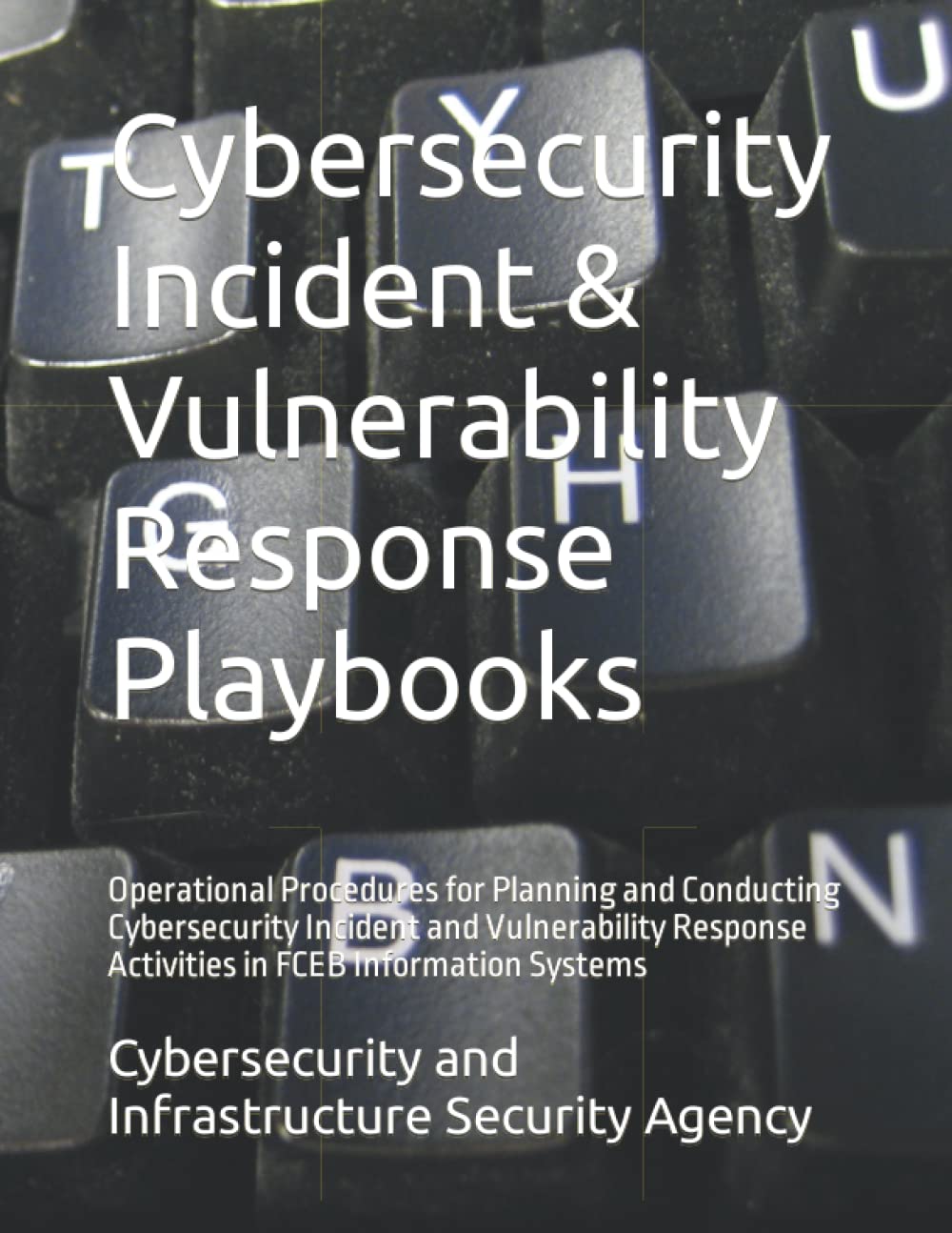 Cybersecurity Incident & Vulnerability Response Playbooks: Operational Procedures for Planning and Conducting Cybersecurity Incident and Vulnerability Response Activities in FCEB Information Systems