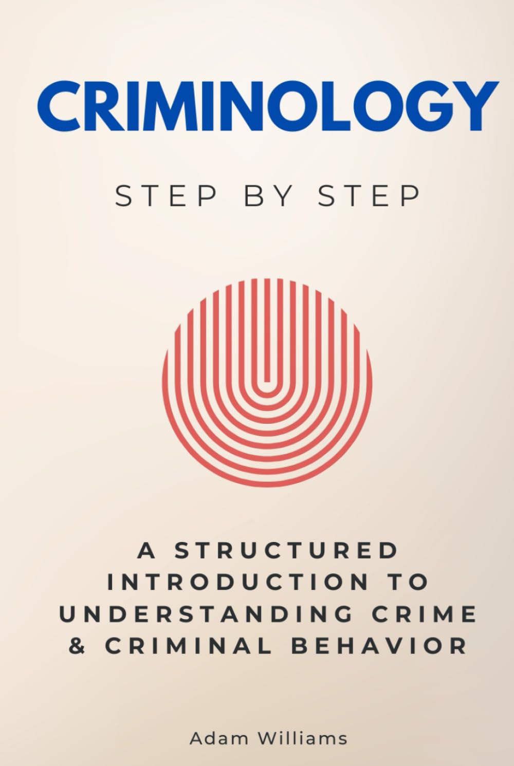 Criminology Step by Step: A Structured Introduction to Understanding Crime & Criminal Behavior (Social Science Step by Step)