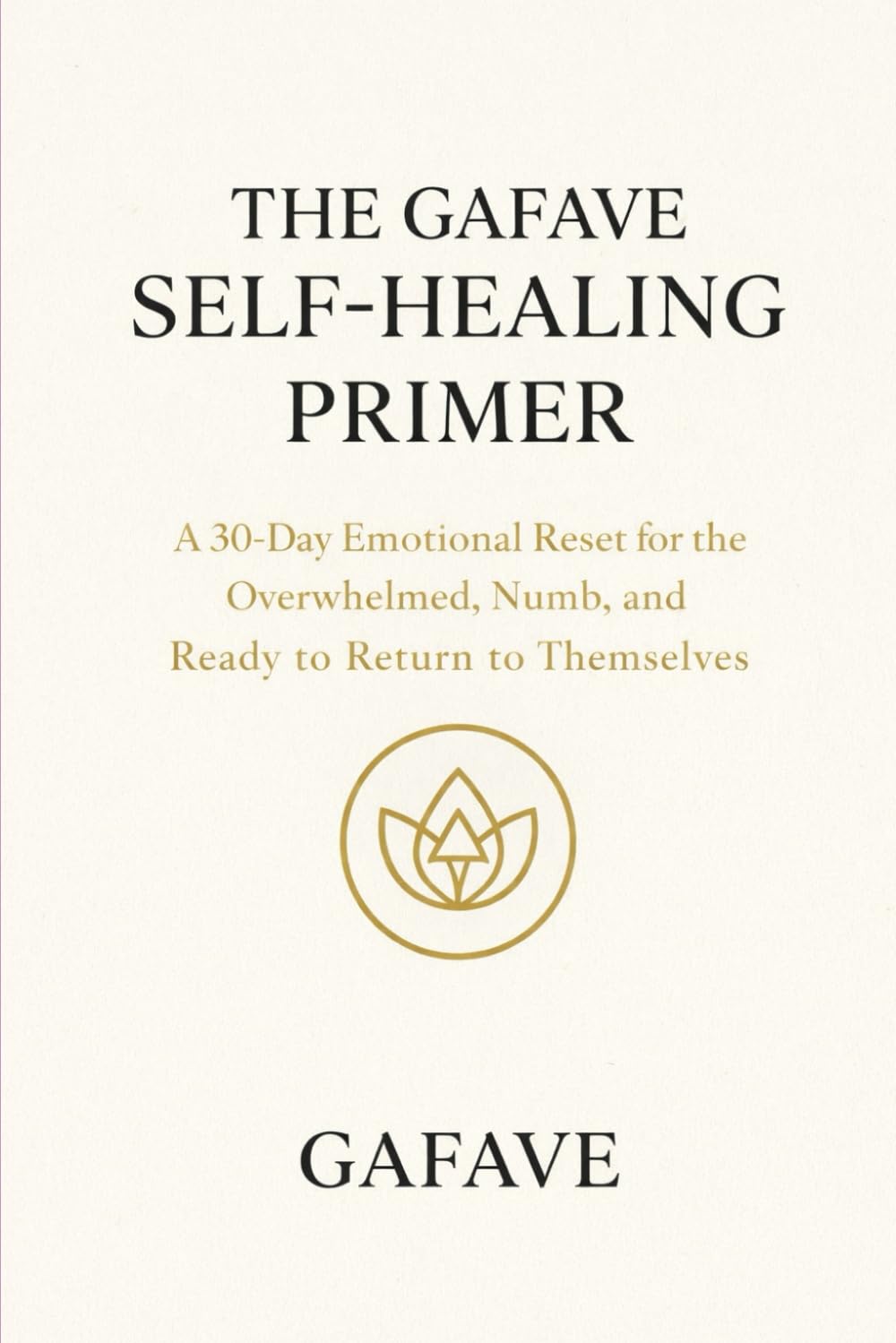 GAFAVE SELF-HEALING PRIMER: A 30-Day Emotional Reset for the Overwhelmed, Numb, and Ready to Return to Themselves