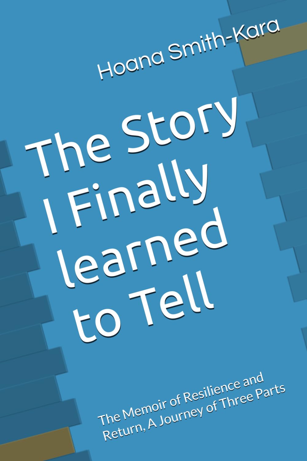 The Story I Finally learned to Tell: The Memoir of Resilience and Return, A Journey of Three Parts