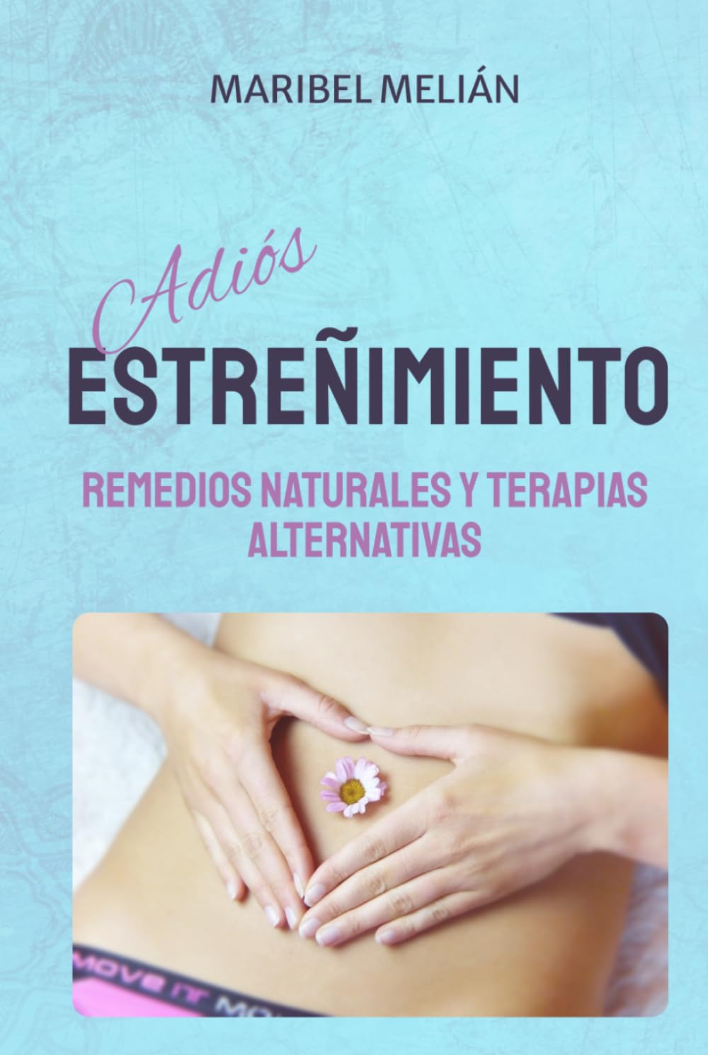 Adiós ESTREÑIMIENTO. Remedios Naturales, Terapias Alternativas y Complementarias.: 70 RECETAS diarias y más de 200 REMEDIOS.
