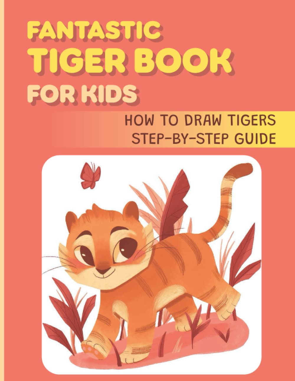 Fantastic Tiger Book For Kids: How To Draw Tigers Step-By-Step Guide