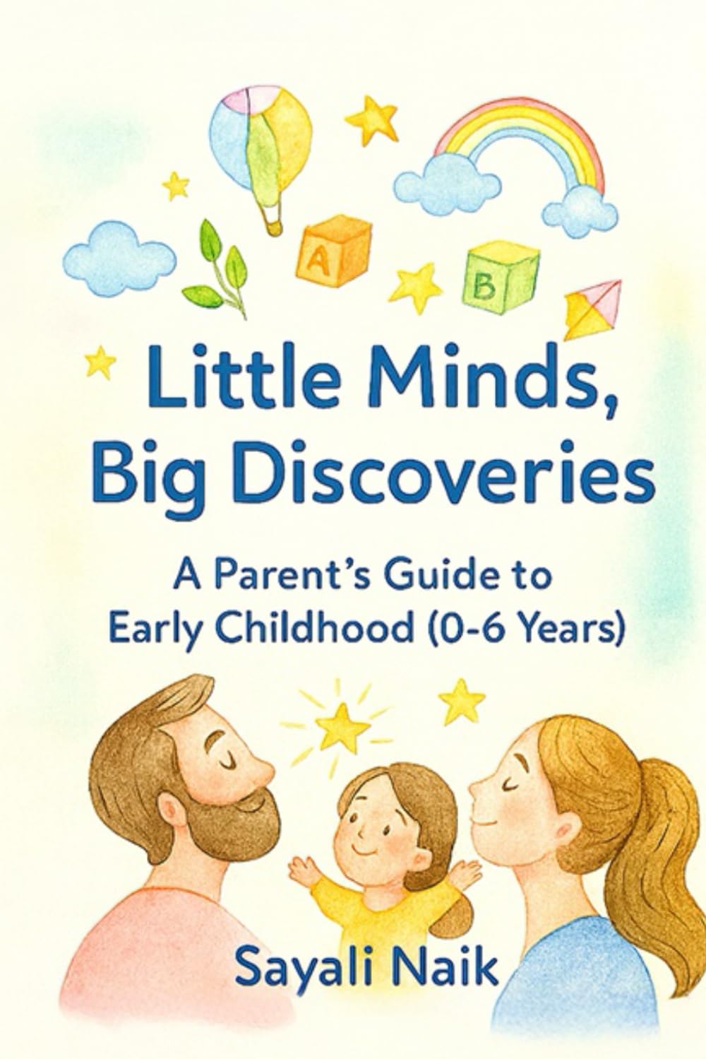 Little Mind, Big Discoveries : A Parent’s Guide to Early Childhood (0–6 Years)