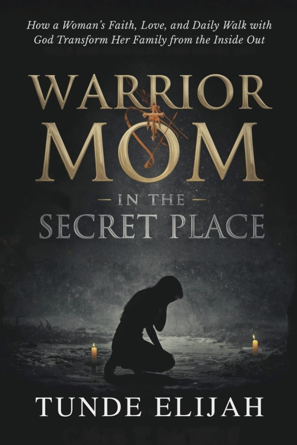 Warrior Mom in the Secret Place: How a Woman’s Faith, Love, and Daily Walk with God Transform Her Family from the Inside Out (Prayer and Warfare ... Stronger Marriages and Timely Breakthroughs)