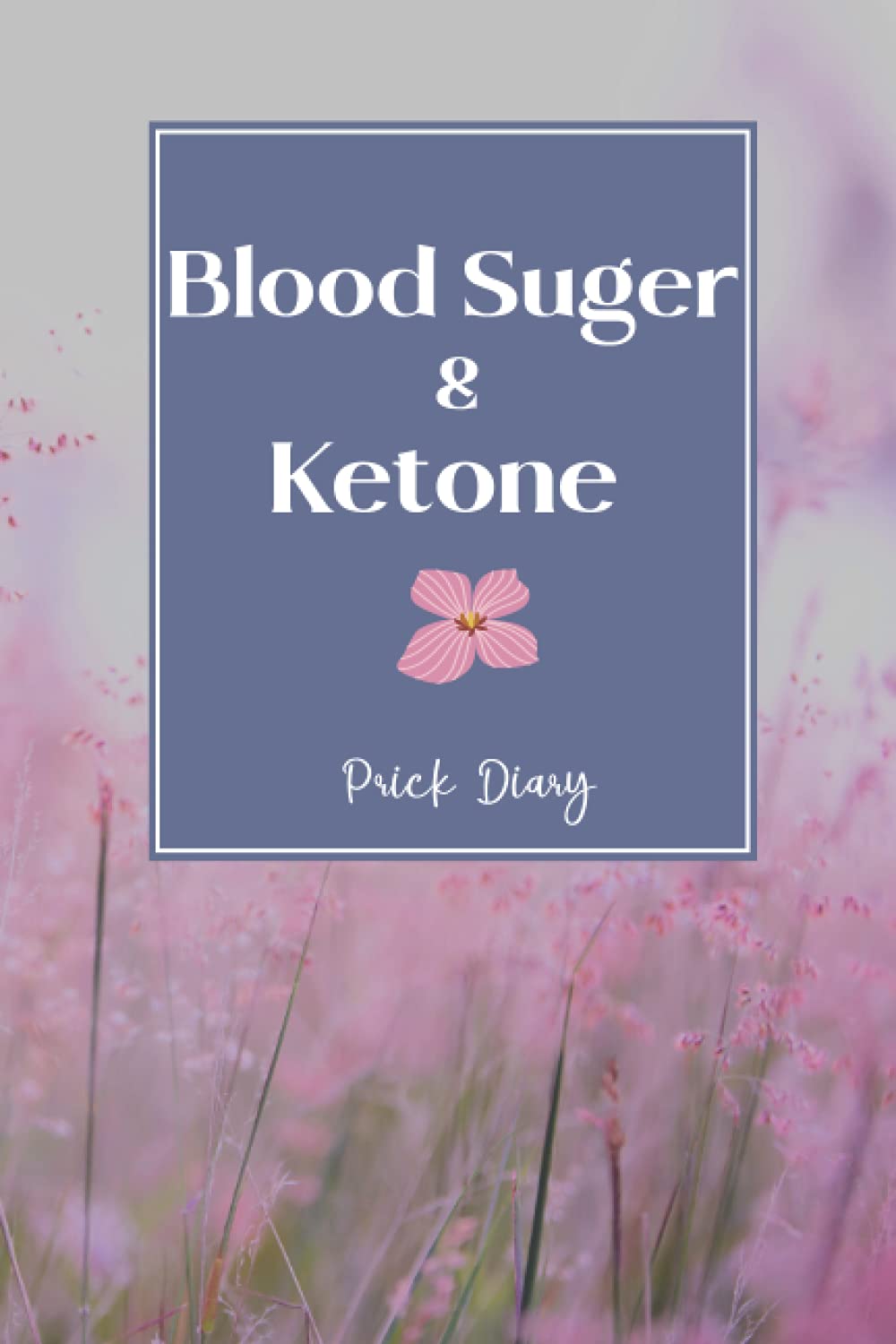 Blood Suger & Ketone Prick Diary: Daily Glucose and Ketones Measurement, Pink Meadow Journal