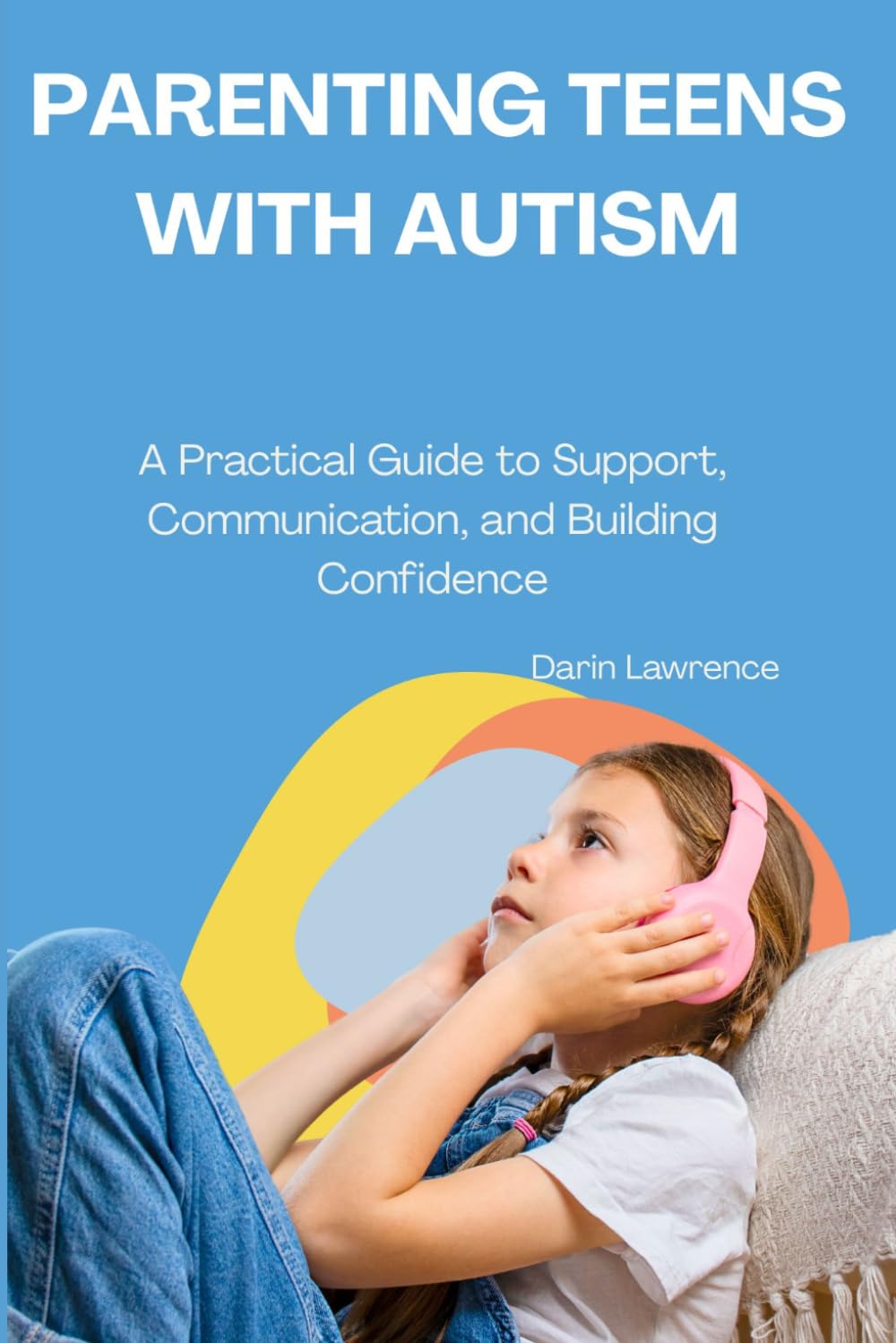Parenting Teens with Autism: A Practical Guide to Support, Communication, and Building Confidence