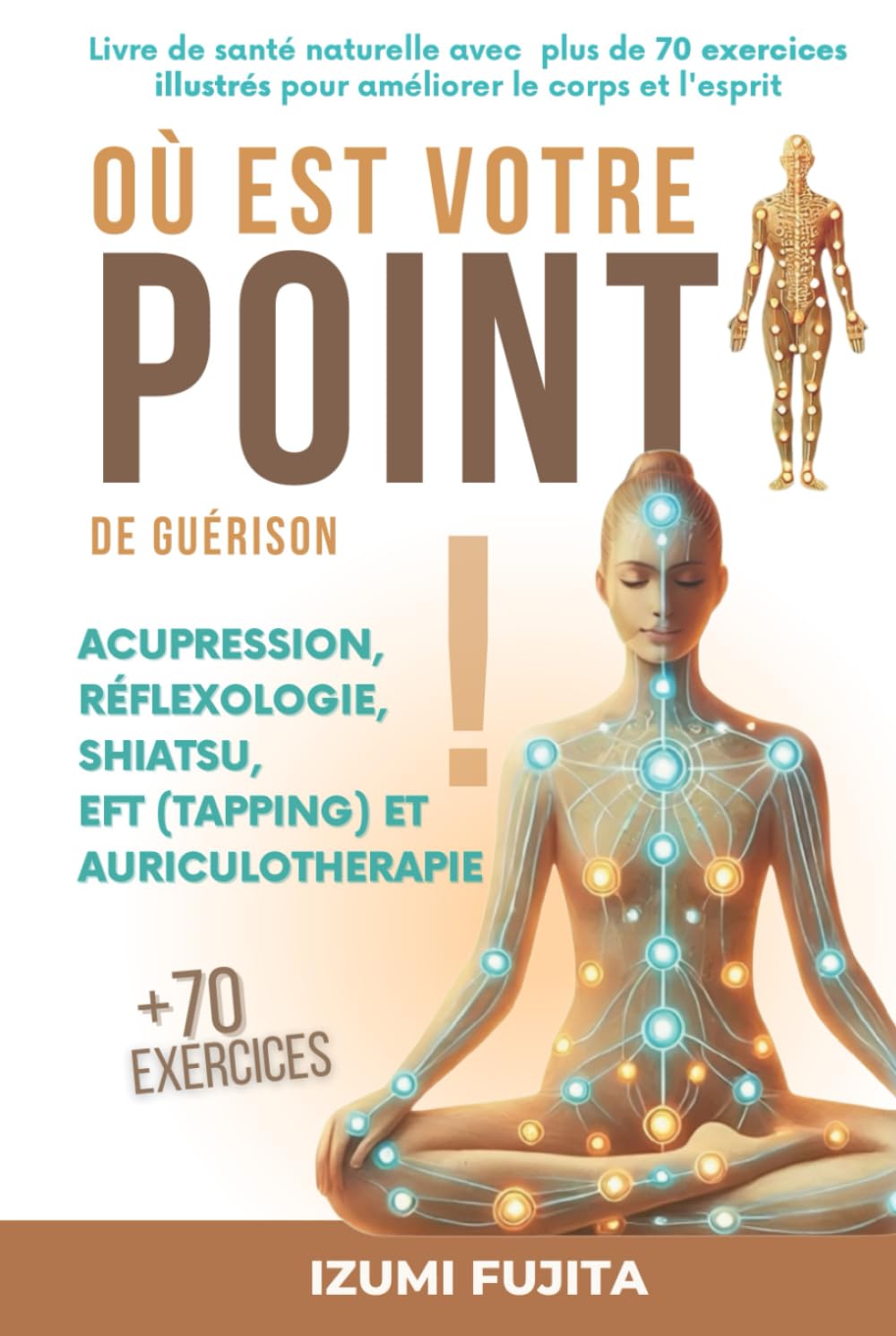Où est votre POINT de guérison ? Acupression, Réflexologie, Shiatsu, EFT (Tapping) et Auriculotherapie: Livre de santé naturelle avec plus de 70 exercices illustrés pour améliorer le corps et l'esprit
