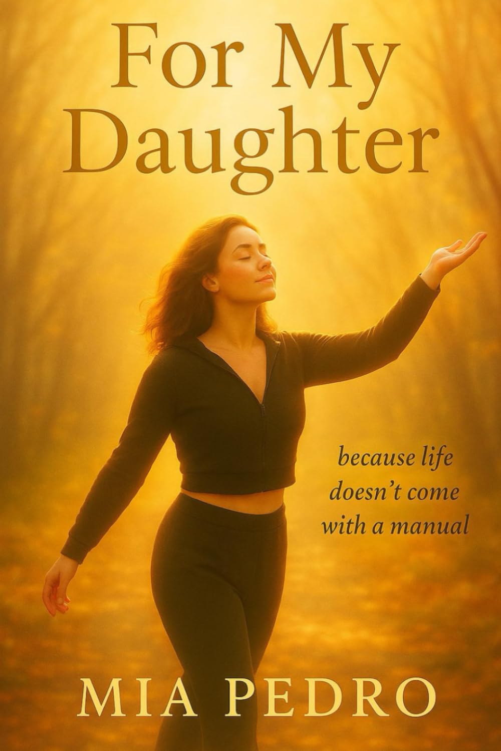 For My daughter: Because life doesn’t come with a manual.