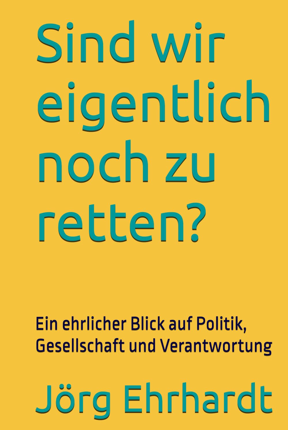 Sind wir eigentlich noch zu retten?: Ein ehrlicher Blick auf Politik, Gesellschaft und Verantwortung