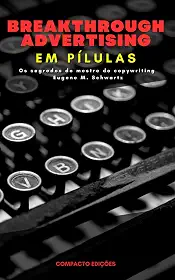 Breakthrough Advertising Em pílulas: Os segredos do mestre do copywriting Eugene M. Schwartz