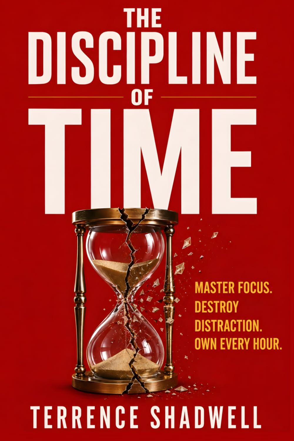 The Discipline of Time: Master Focus. Destroy Distraction. Own Every Hour.