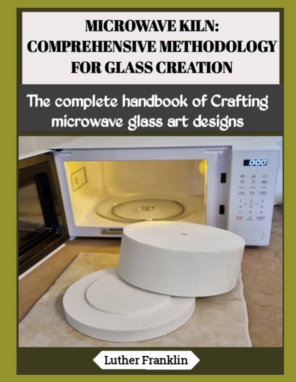 MICROWAVE KILN: COMPREHENSIVE METHODOLOGY FOR GLASS CREATION: The complete handbook of Crafting microwave glass art designs