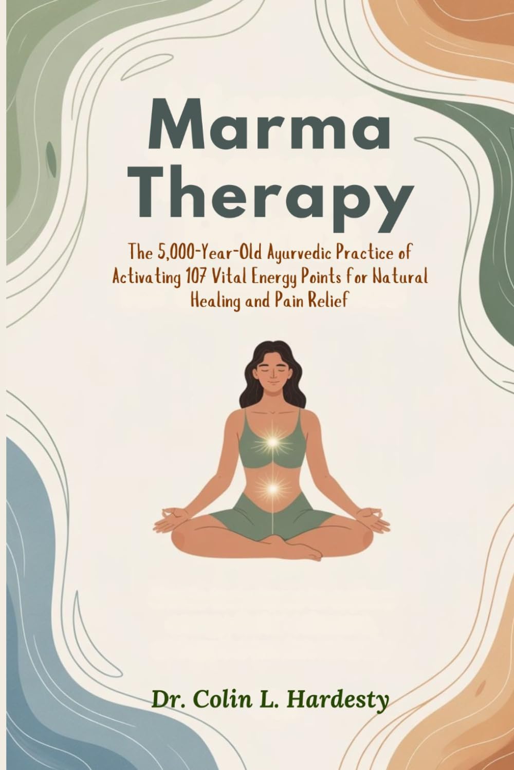 Marma Therapy: The 5,000-Year-Old Ayurvedic Practice of Activating 107 Vital Energy Points for Natural Healing and Pain Relief