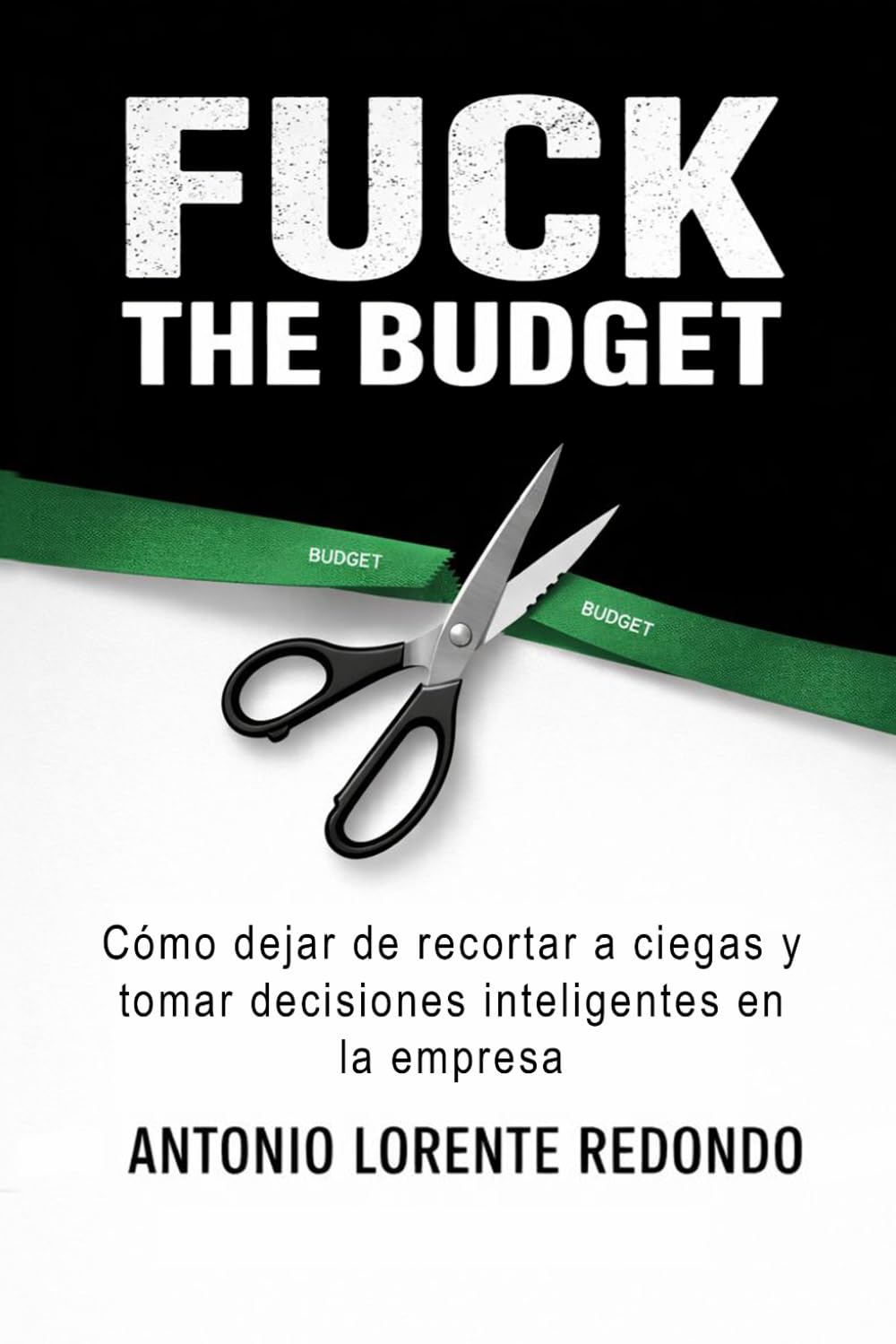 Fuck the budget: Cómo dejar de recortar a ciegas y tomar decisiones inteligentes en la empresa
