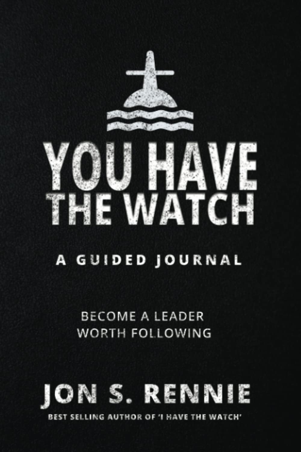 You Have the Watch: A Guided Journal to Become a Leader Worth Following