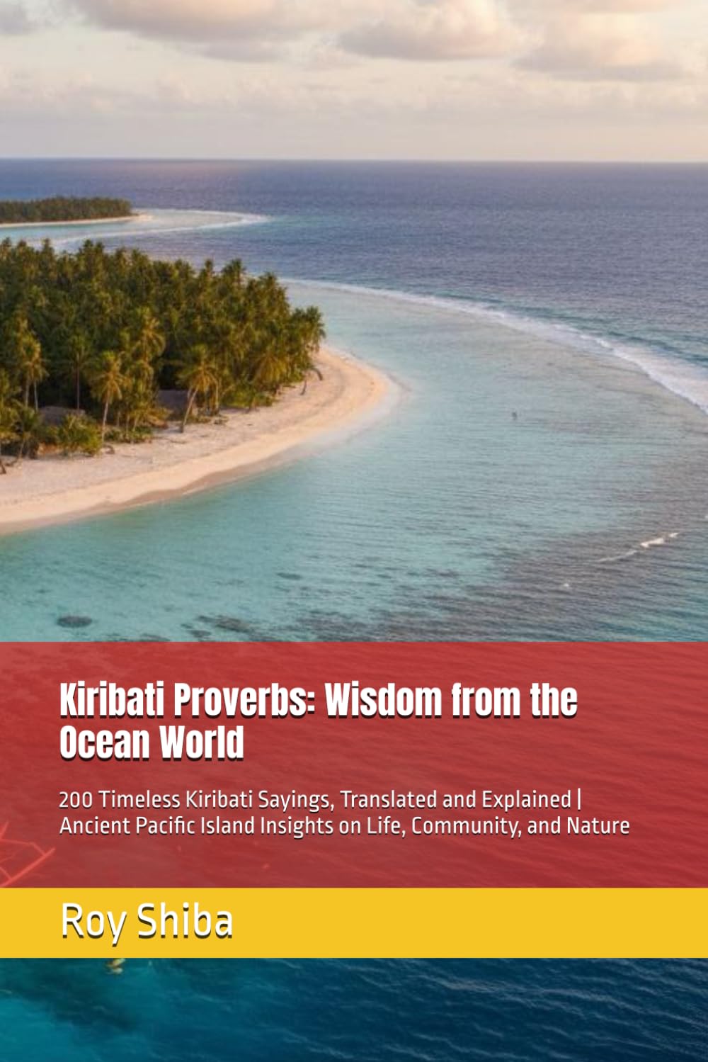 Kiribati Proverbs: Wisdom from the Ocean World: 200 Timeless Kiribati Sayings, Translated and Explained | Ancient Pacific Island Insights on Life, Community, and Nature (The World Wisdom Archive)