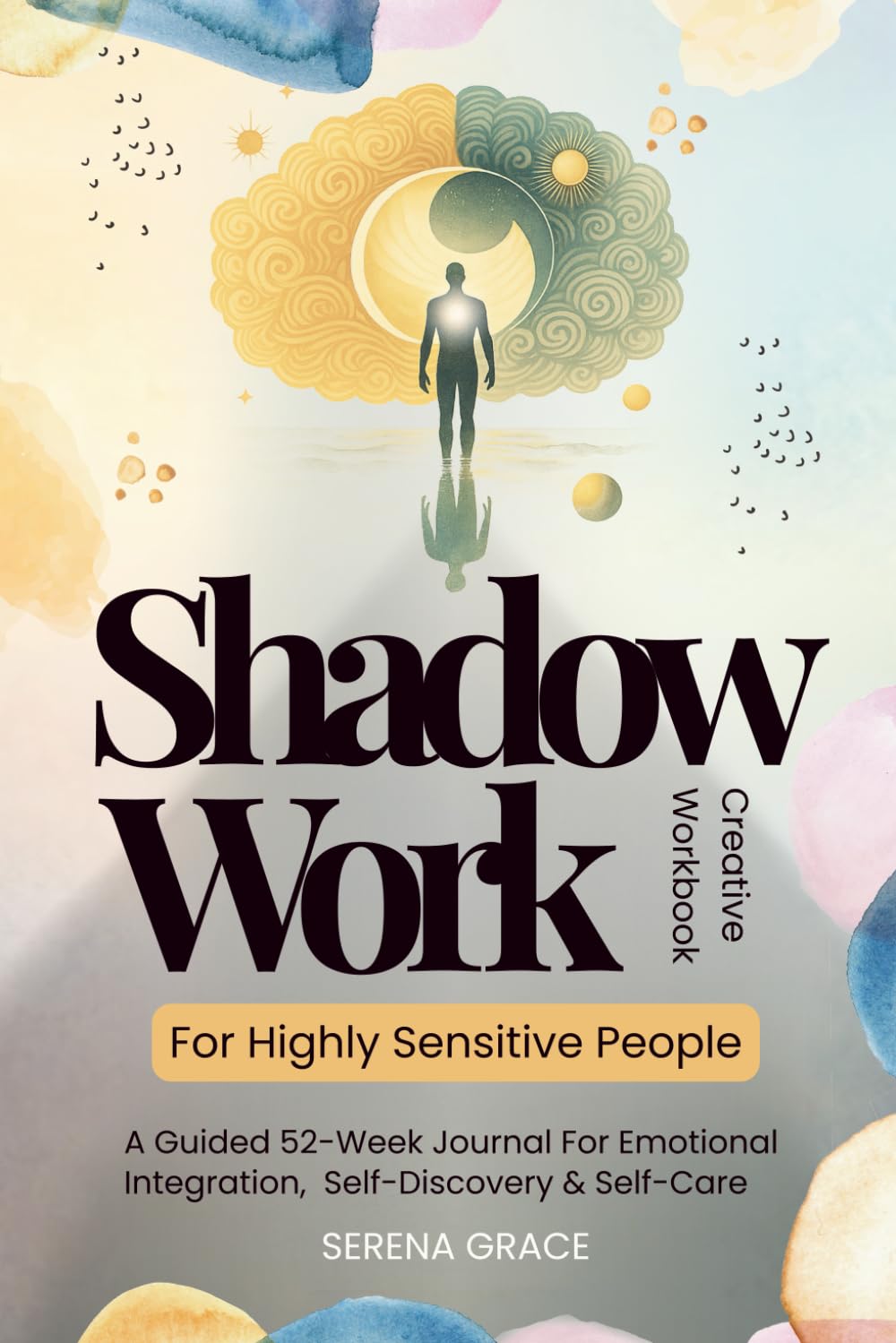 Shadow Work For Highly Sensitive People - Creative Workbook: A Guided 52-Week Journal For Emotional Integration, Self-Discovery & Self-Care