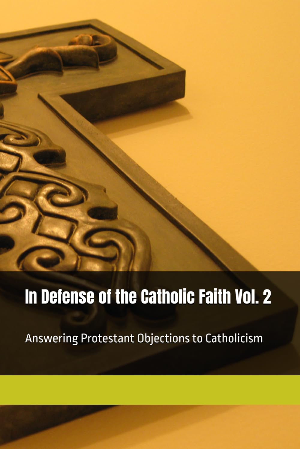 In Defense of the Catholic Faith Vol. 2: Answering Protestant Objections to Catholicism