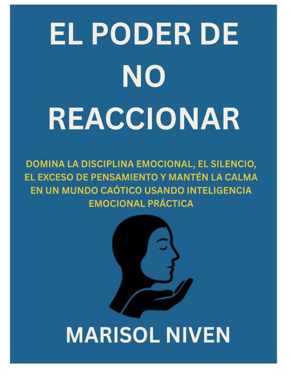 EL PODER DE NO REACCIONAR: DOMINA LA DISCIPLINA EMOCIONAL, EL SILENCIO, EL EXCESO DE PENSAMIENTO Y MANTÉN LA CALMA EN UN MUNDO CAÓTICO USANDO INTELIGENCIA EMOCIONAL PRÁCTICA