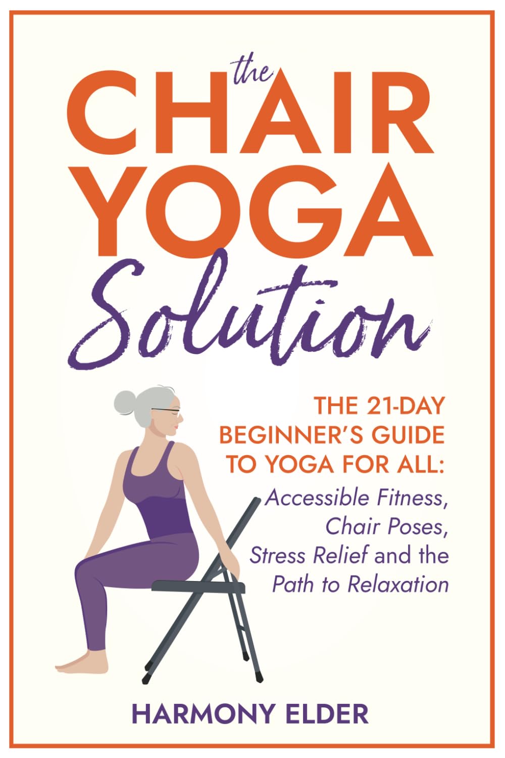 The Chair Yoga Solution: Transform Your Health From Your Seat: The 21-Day Beginner's Guide to Yoga for Everyone: Accessible Fitness, Chair Poses, Stress Relief, and the Path to Relaxation