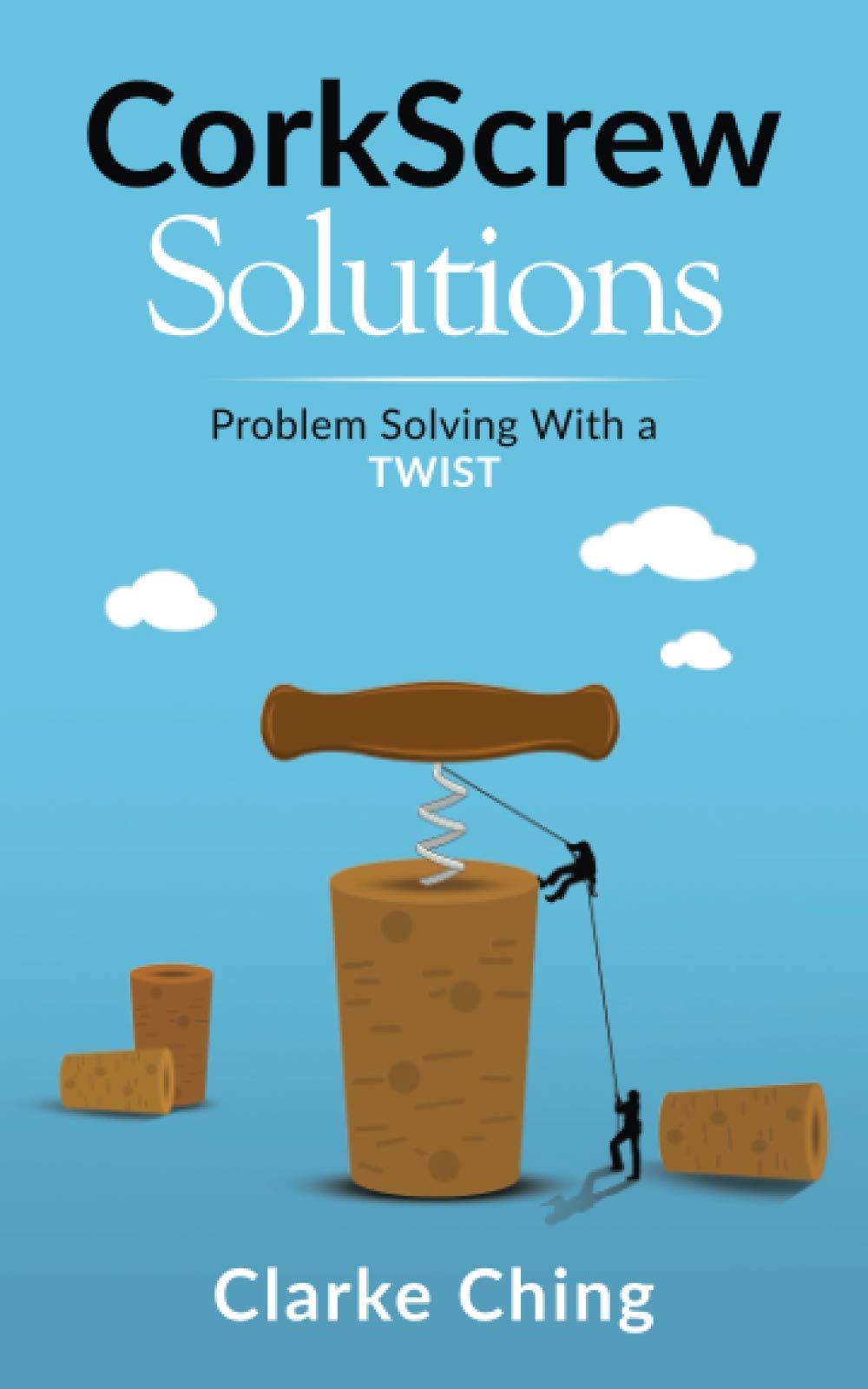CorkScrew Solutions: How Great Leaders Solve (Seemingly) Impossible Problems (Theory of Constraints Simplified)