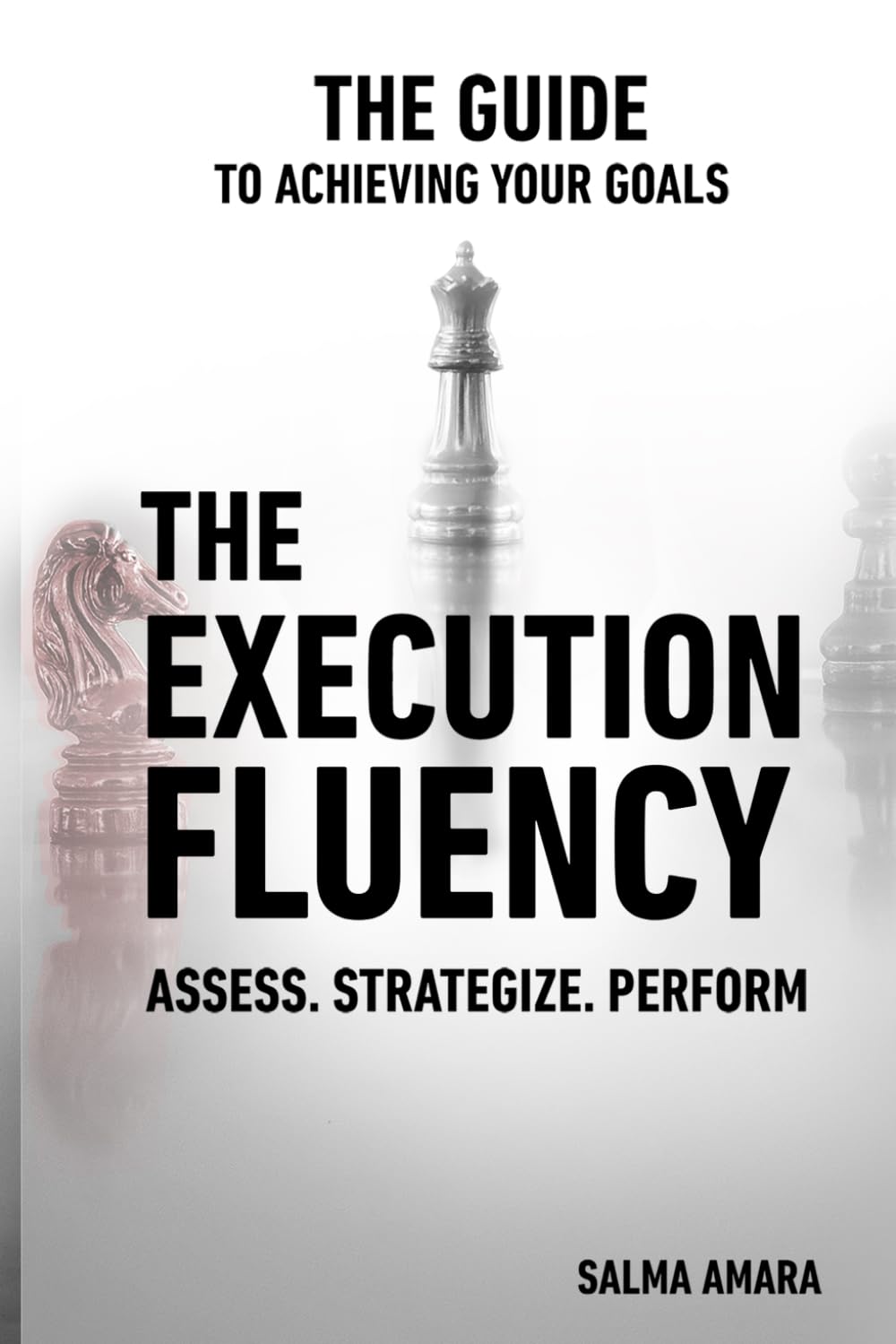 The Execution Fluency: Assess - Strategize - Perform (The Guide to Achieving your Goals)