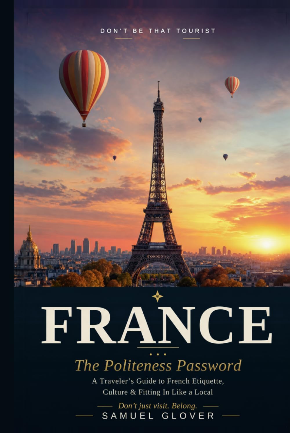 Don’t Be That Tourist: France: The Politeness Password: A Traveler’s Guide to French Etiquette, Culture & Fitting In Like a Local