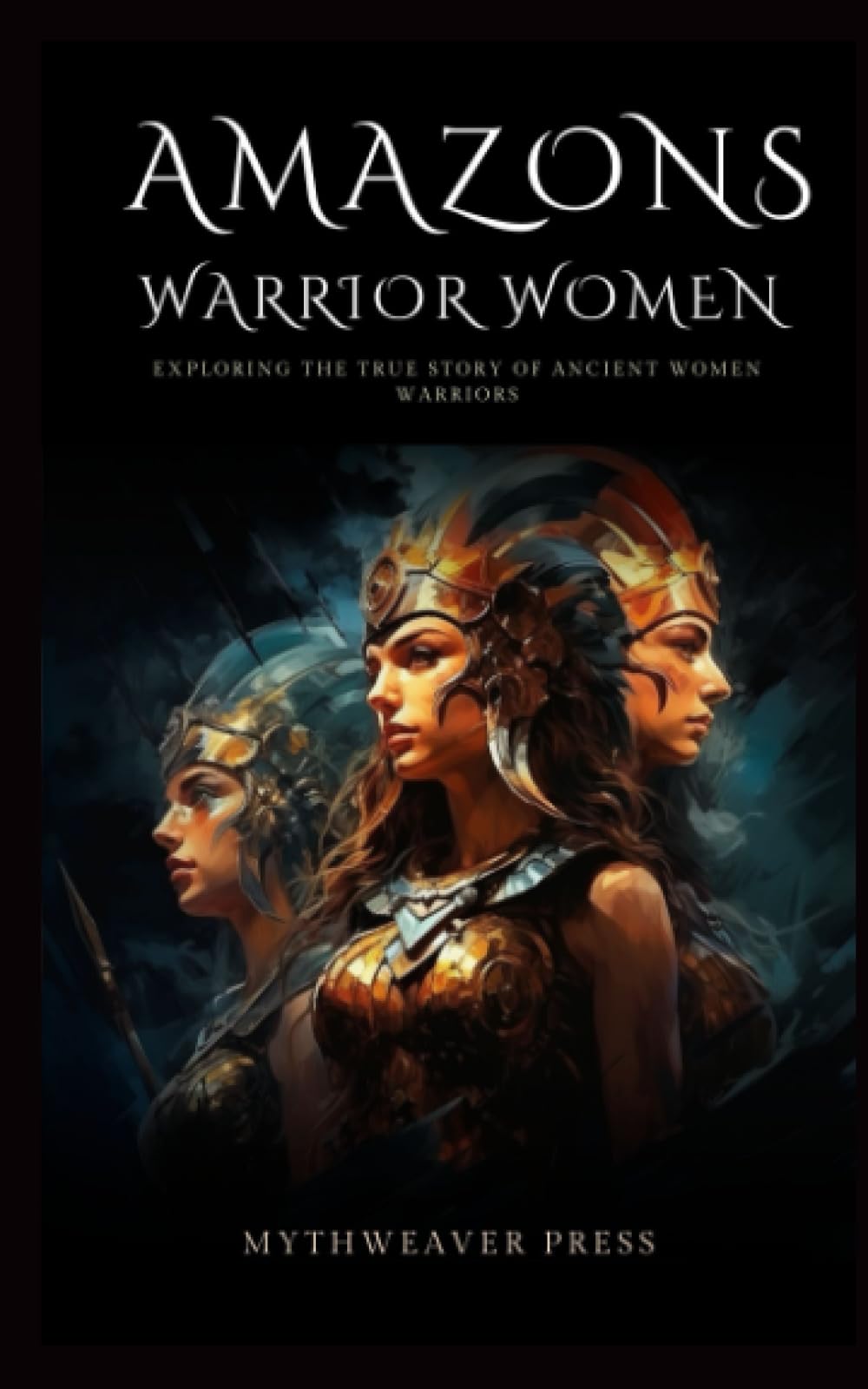 Amazons Warrior Women: Exploring the True Story of Ancient Women Warriors