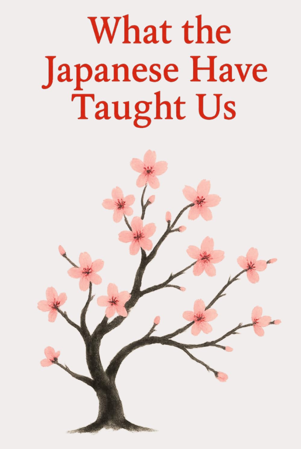 What the Japanese Have Taught Us: Wisdoms That Help Us Live Better Every Day